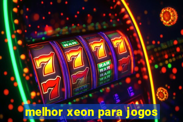 melhor xeon para jogos